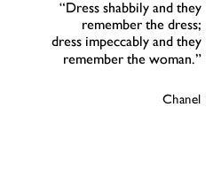"Dress shabbily and they remember the dress; dress impeccably and they remember the woman." Chanel