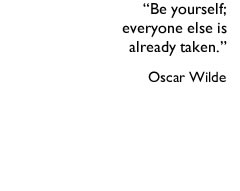 Be yourself- everyone else is already taken. Oscar Wilde